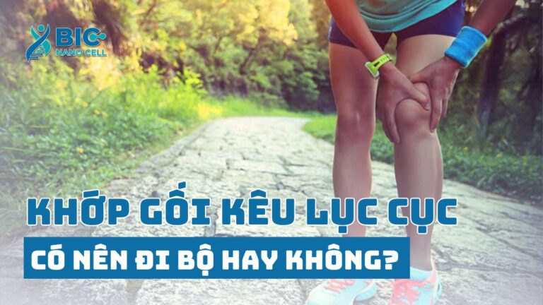 Khớp gối kêu lục cục có nên đi bộ Bic Nano Cell